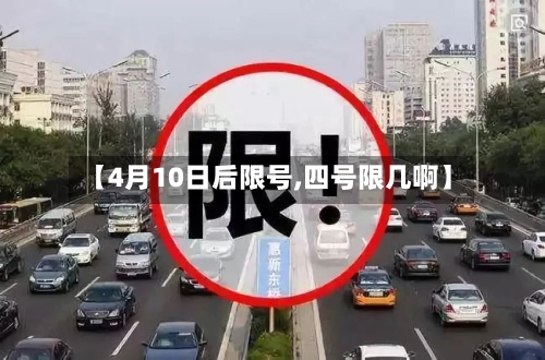 【4月10日后限号,四号限几啊】