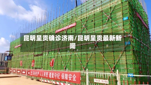 昆明呈贡确诊济南/昆明呈贡最新新闻