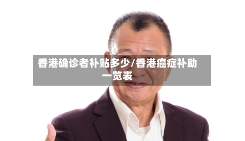 香港确诊者补贴多少/香港癌症补助一览表