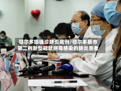 鄂尔多旗确诊肺炎病例/鄂尔多斯市第二例新型冠状病毒感染的肺炎患者