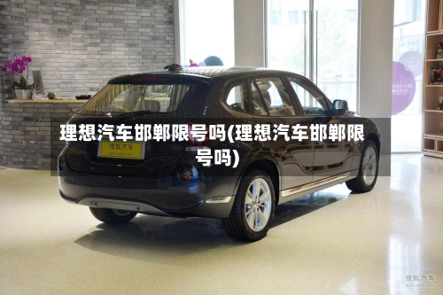 理想汽车邯郸限号吗(理想汽车邯郸限号吗)