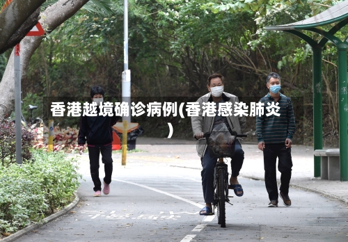 香港越境确诊病例(香港感染肺炎)