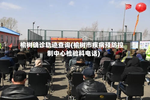 榆树确诊轨迹查询(榆树市疾病预防控制中心检验科电话)