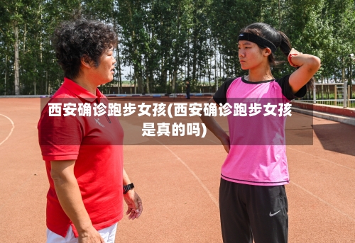 西安确诊跑步女孩(西安确诊跑步女孩是真的吗)