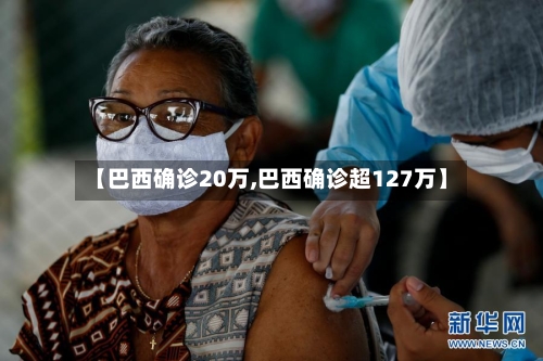 【巴西确诊20万,巴西确诊超127万】