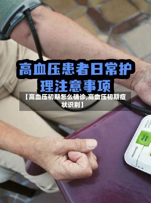 【高血压初期怎么确诊,高血压初期症状识别】