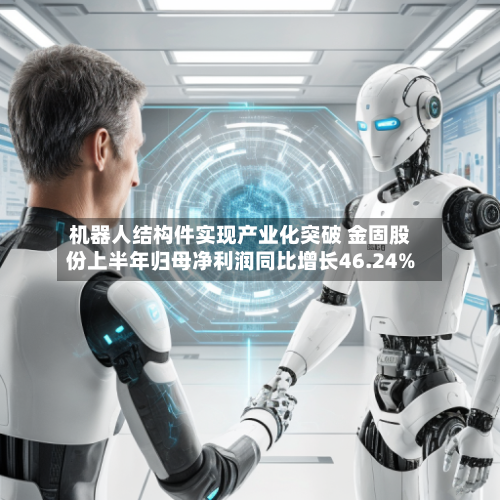 机器人结构件实现产业化突破 金固股份上半年归母净利润同比增长46.24%