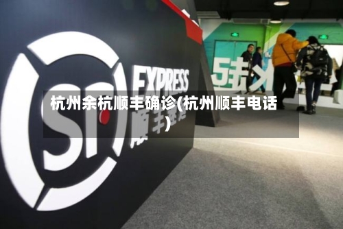 杭州余杭顺丰确诊(杭州顺丰电话)