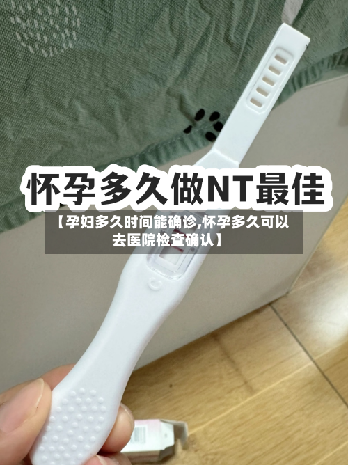 【孕妇多久时间能确诊,怀孕多久可以去医院检查确认】