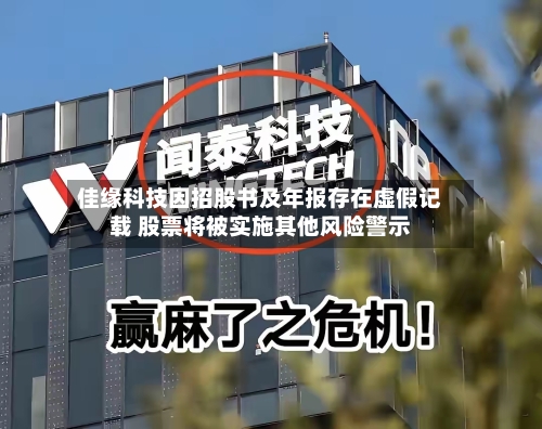 佳缘科技因招股书及年报存在虚假记载 股票将被实施其他风险警示