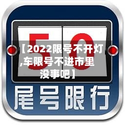 【2022限号不开灯,车限号不进市里没事吧】
