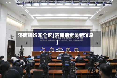 济南确诊哪个区(济南病毒最新消息)