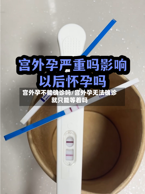 宫外孕不能确诊吗/宫外孕无法确诊就只能等着吗