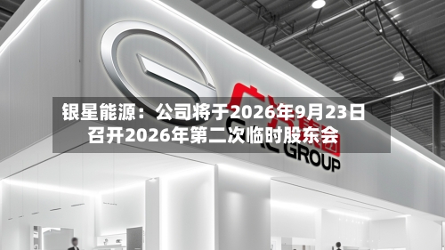银星能源：公司将于2026年9月23日召开2026年第二次临时股东会