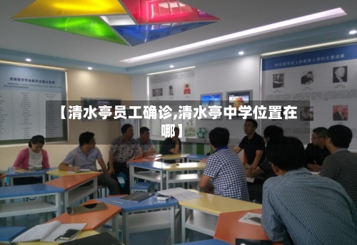 【清水亭员工确诊,清水亭中学位置在哪】