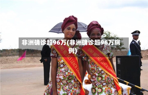 非洲确诊超96万(非洲确诊超96万病例)