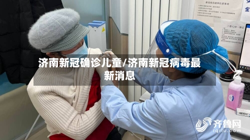 济南新冠确诊儿童/济南新冠病毒最新消息