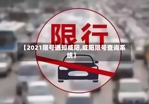 【2021限号通知咸阳,咸阳限号查询系统】
