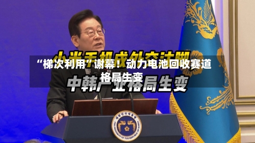 “梯次利用”谢幕！动力电池回收赛道格局生变
