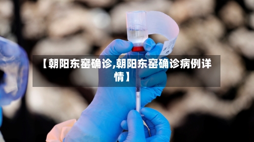 【朝阳东窑确诊,朝阳东窑确诊病例详情】