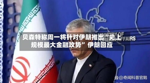 贝森特称周一将针对伊朗推出“史上规模最大金融攻势” 伊朗回应