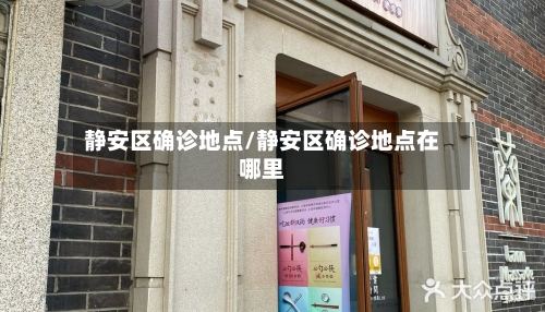 静安区确诊地点/静安区确诊地点在哪里