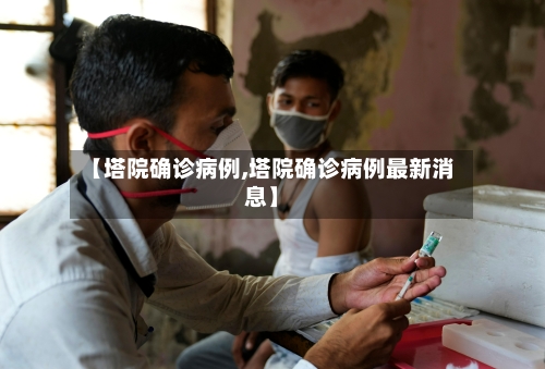 【塔院确诊病例,塔院确诊病例最新消息】