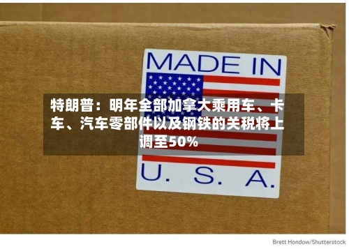 特朗普：明年全部加拿大乘用车、卡车、汽车零部件以及钢铁的关税将上调至50%-第1张图片