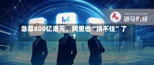 急募800亿港元，阿里也“顶不住”了？