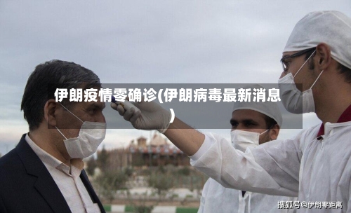 伊朗疫情零确诊(伊朗病毒最新消息)