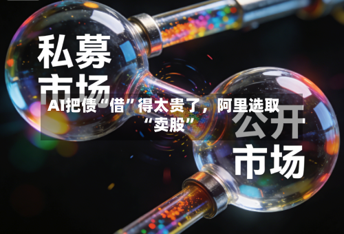 AI把债“借”得太贵了，阿里选取“卖股”-第1张图片