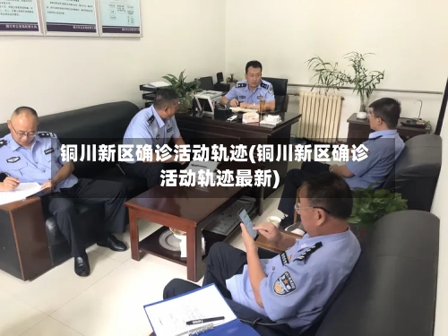 铜川新区确诊活动轨迹(铜川新区确诊活动轨迹最新)