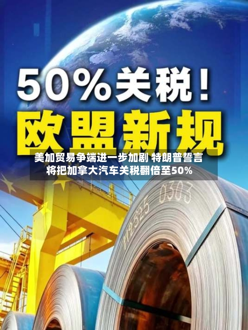 美加贸易争端进一步加剧 特朗普誓言将把加拿大汽车关税翻倍至50%-第1张图片