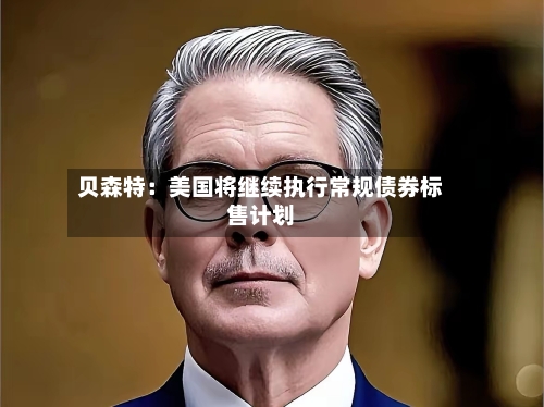 贝森特：美国将继续执行常规债券标售计划