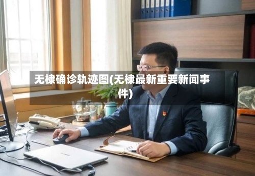 无棣确诊轨迹图(无棣最新重要新闻事件)