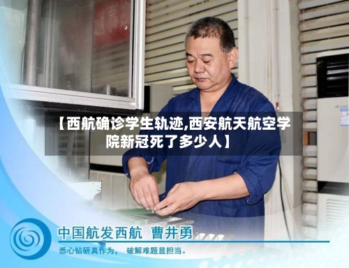 【西航确诊学生轨迹,西安航天航空学院新冠死了多少人】
