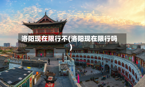 洛阳现在限行不(洛阳现在限行吗)