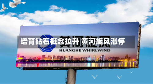 培育钻石概念拉升 黄河旋风涨停