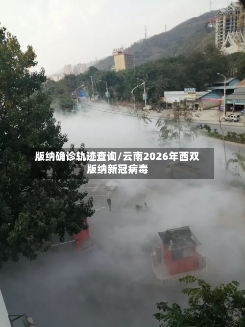 版纳确诊轨迹查询/云南2026年西双版纳新冠病毒