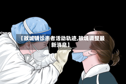 【故城确诊患者活动轨迹,故城调整最新消息】