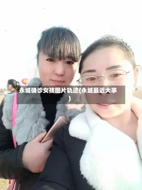 永城确诊女孩图片轨迹(永城最近大事)