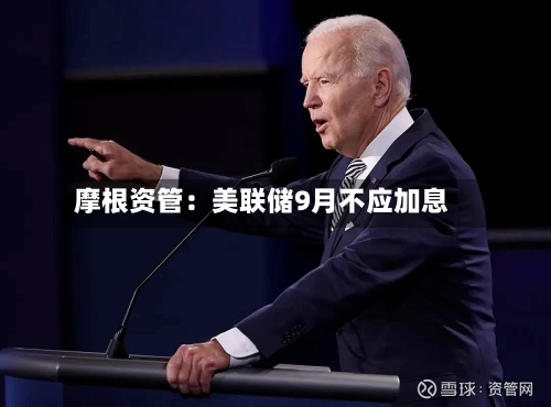 摩根资管：美联储9月不应加息