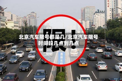 北京汽车限号都是几/北京汽车限号时间段几点到几点