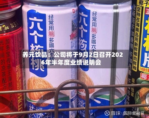 养元饮品：公司将于9月2日召开2026年半年度业绩说明会