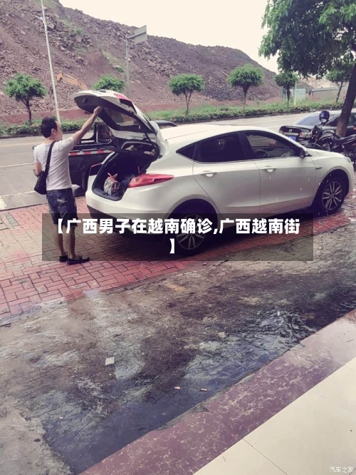 【广西男子在越南确诊,广西越南街】