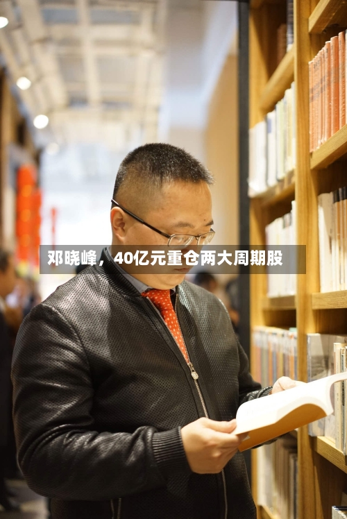 邓晓峰，40亿元重仓两大周期股