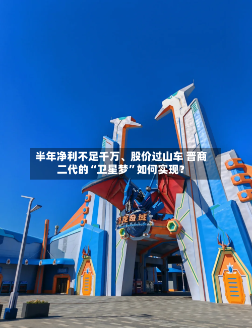 半年净利不足千万、股价过山车 晋商二代的“卫星梦	”如何实现？-第1张图片