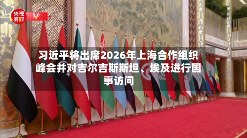 习近平将出席2026年上海合作组织峰会并对吉尔吉斯斯坦、埃及进行国事访问