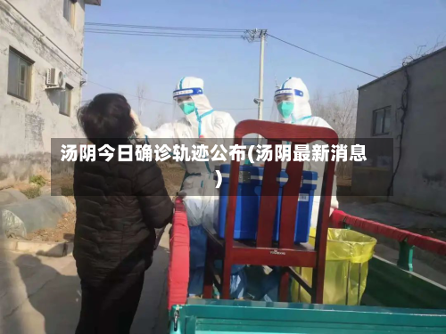汤阴今日确诊轨迹公布(汤阴最新消息)