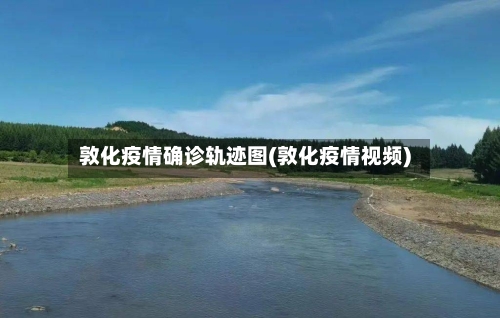 敦化疫情确诊轨迹图(敦化疫情视频)